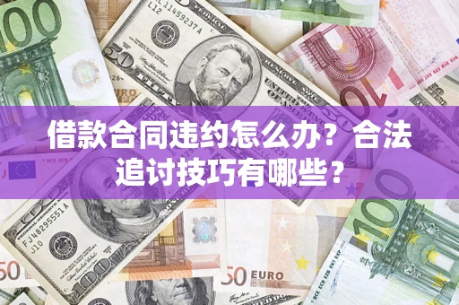 济南借款合同违约怎么办？合法追讨技巧有哪些？
