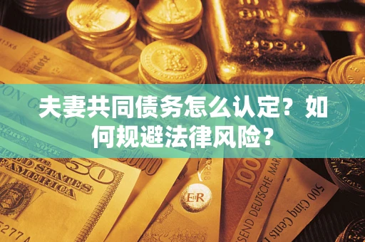 济南夫妻共同债务怎么认定？如何规避法律风险？
