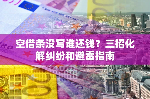 济南空借条没写谁还钱？三招化解纠纷和避雷指南