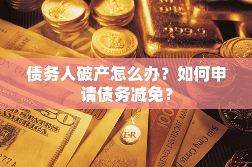 济南债务人破产怎么办？如何申请债务减免？