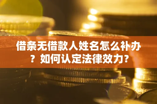 济南借条无借款人姓名怎么补办？如何认定法律效力？