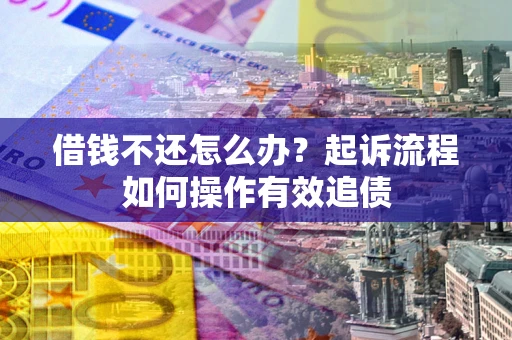 济南借钱不还怎么办？起诉流程如何操作有效追债