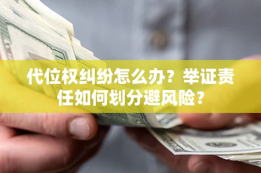 济南代位权纠纷怎么办？举证责任如何划分避风险？