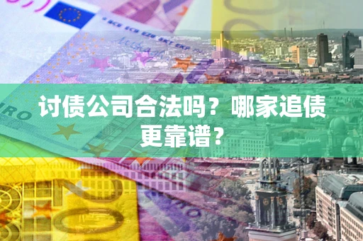 济南讨债公司合法吗？哪家追债更靠谱？