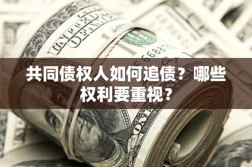 济南共同债权人如何追债？哪些权利要重视？