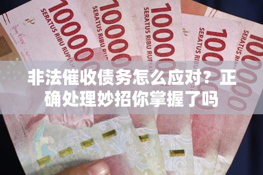 济南非法催收债务怎么应对？正确处理妙招你掌握了吗