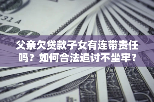 济南父亲欠贷款子女有连带责任吗？如何合法追讨不坐牢？