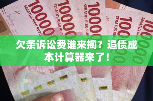 济南欠条诉讼费谁来掏？追债成本计算器来了！