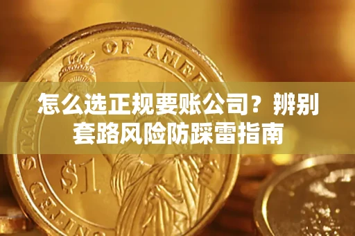 济南怎么选正规要账公司？辨别套路风险防踩雷指南