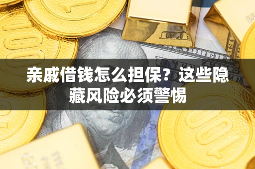 济南亲戚借钱怎么担保？这些隐藏风险必须警惕