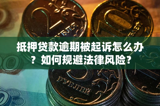 济南抵押贷款逾期被起诉怎么办？如何规避法律风险？