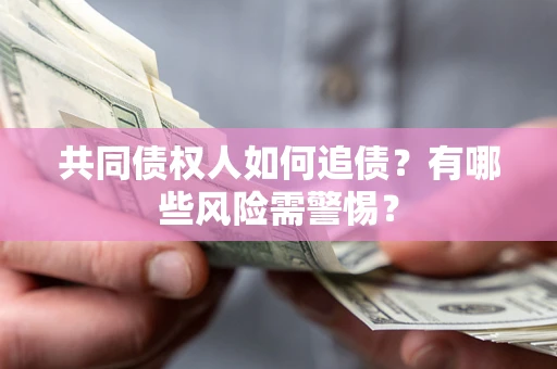 济南共同债权人如何追债？有哪些风险需警惕？