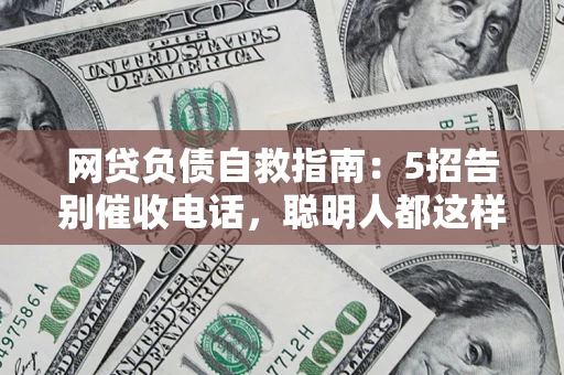 济南网贷负债自救指南：5招告别催收电话，聪明人都这样做