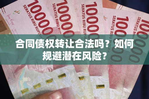 济南合同债权转让合法吗?如何规避潜在风险? 济南合同债权转让合法吗?如何规避潜在风险?