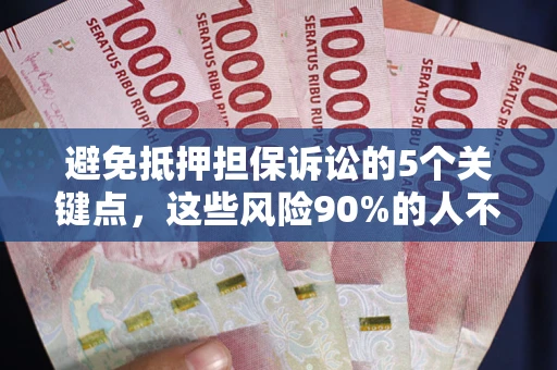 济南避免抵押担保诉讼的5个关键点，这些风险90%的人不知道！
