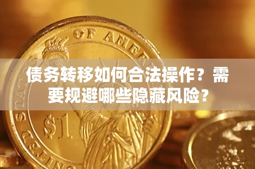 济南债务转移如何合法操作？需要规避哪些隐藏风险？