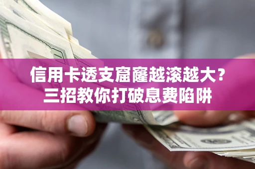 济南信用卡透支窟窿越滚越大？三招教你打破息费陷阱
