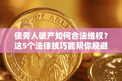 济南债务人破产如何合法维权？这5个法律技巧能帮你规避风险