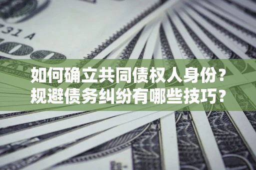 济南如何确立共同债权人身份？规避债务纠纷有哪些技巧？