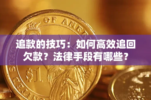 济南追款的技巧：如何高效追回欠款？法律手段有哪些？