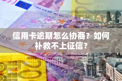济南信用卡逾期怎么协商？如何补救不上征信？