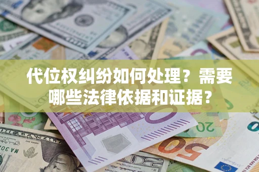济南代位权纠纷如何处理？需要哪些法律依据和证据？