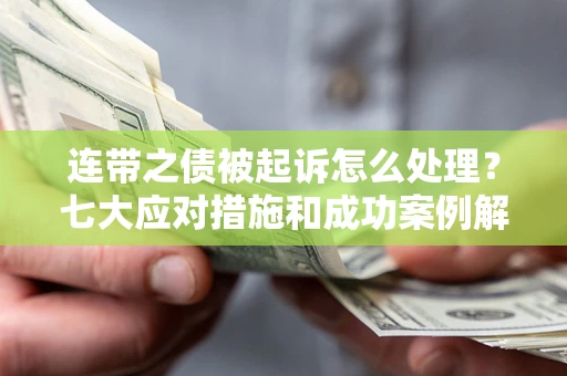 济南连带之债被起诉怎么处理？七大应对措施和成功案例解析