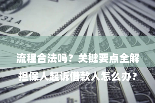 济南

担保人起诉借款人怎么办？流程合法吗？关键要点全解析