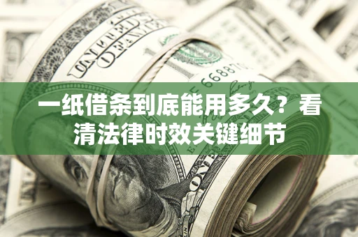 济南一纸借条到底能用多久？看清法律时效关键细节