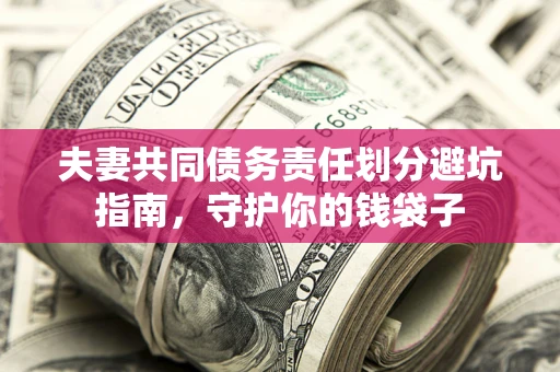济南夫妻共同债务责任划分避坑指南，守护你的钱袋子