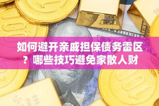 济南如何避开亲戚担保债务雷区？哪些技巧避免家散人财