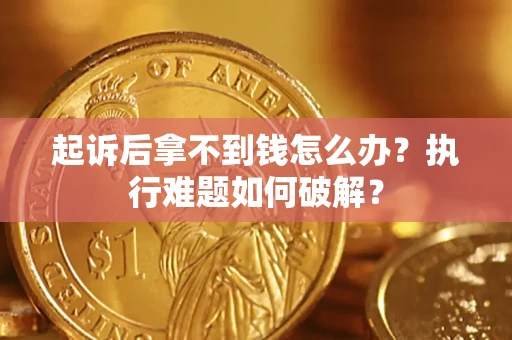 济南起诉后拿不到钱怎么办?执行难题如何破解? 济南起诉后拿不到钱怎么办?执行难题如何破解?