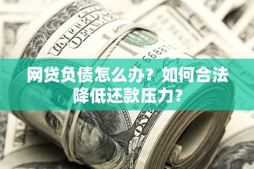济南网贷负债怎么办？如何合法降低还款压力？
