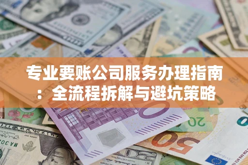 济南专业要账公司服务办理指南：全流程拆解与避坑策略