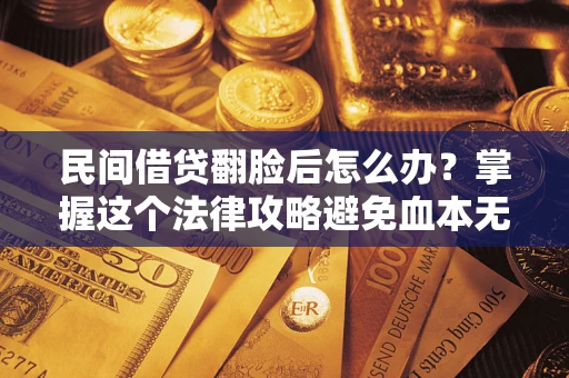 济南民间借贷翻脸后怎么办？掌握这个法律攻略避免血本无归