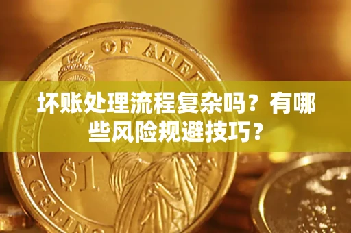 济南坏账处理流程复杂吗？有哪些风险规避技巧？