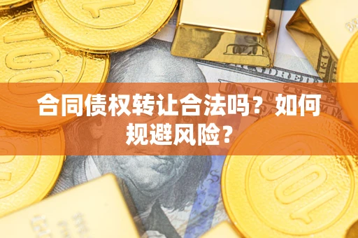 济南合同债权转让合法吗?如何规避风险? 济南合同债权转让合法吗?如何规避风险?