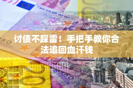 济南讨债不踩雷！手把手教你合法追回血汗钱
