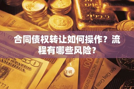 济南合同债权转让如何操作？流程有哪些风险？