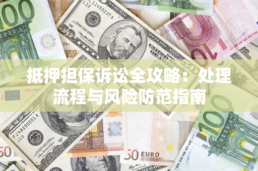 济南抵押担保诉讼全攻略：处理流程与风险防范指南