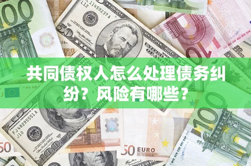 济南共同债权人怎么处理债务纠纷？风险有哪些？