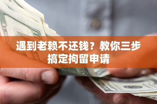 济南遇到老赖不还钱？教你三步搞定拘留申请