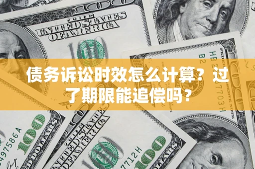 济南债务诉讼时效怎么计算？过了期限能追偿吗？