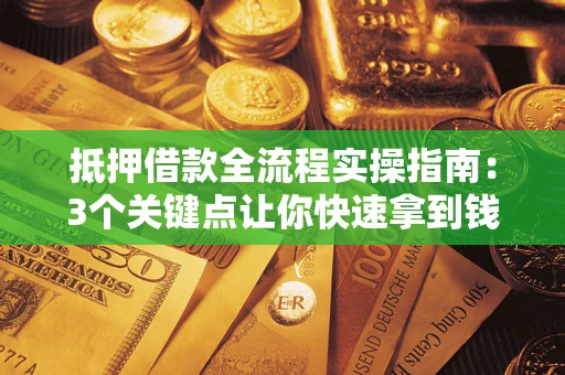 济南抵押借款全流程实操指南：3个关键点让你快速拿到钱