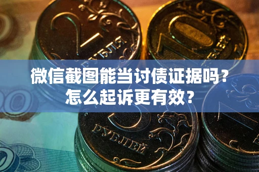 济南微信截图能当讨债证据吗？怎么起诉更有效？