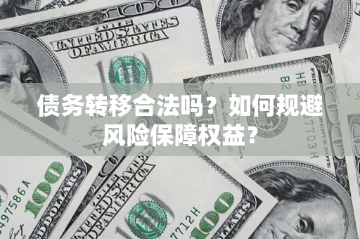 济南债务转移合法吗？如何规避风险保障权益？