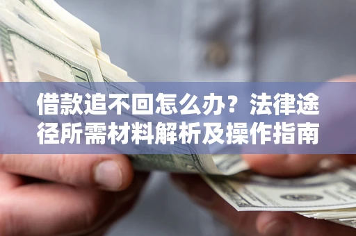 济南借款追不回怎么办?法律途径所需材料解析及操作指南 济南借款追不回怎么办?法律途径所需材料解析及操作指南