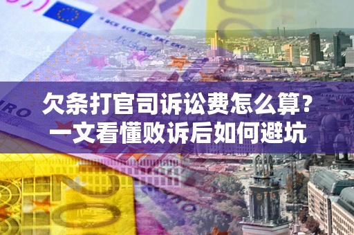 济南欠条打官司诉讼费怎么算？一文看懂败诉后如何避坑
