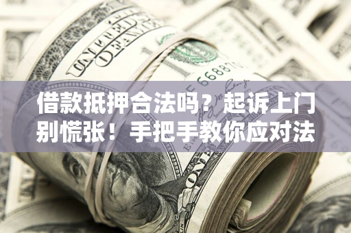 济南借款抵押合法吗？起诉上门别慌张！手把手教你应对法律程序