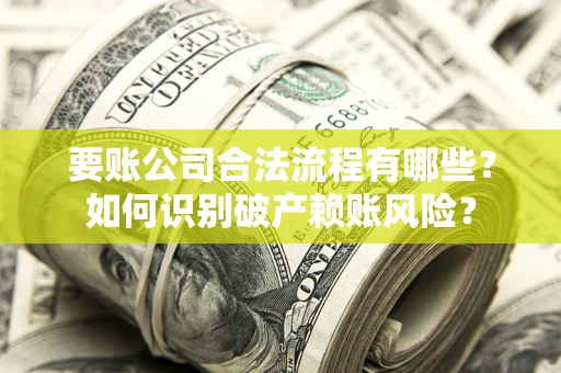 济南要账公司合法流程有哪些？如何识别破产赖账风险？